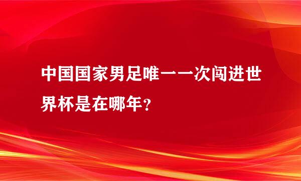 中国国家男足唯一一次闯进世界杯是在哪年？