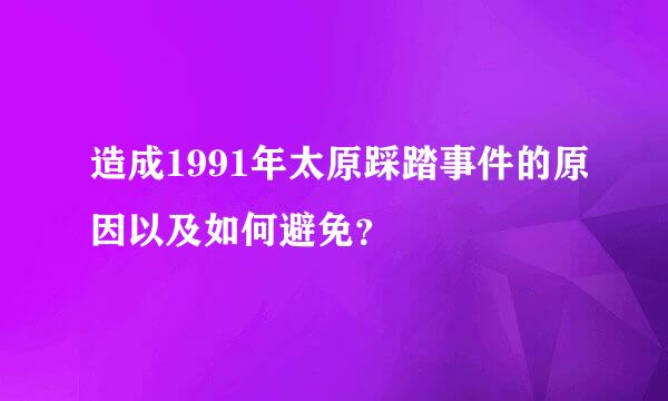 造成1991年太原踩踏事件的原因以及如何避免？