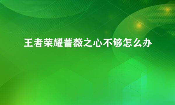 王者荣耀蔷薇之心不够怎么办