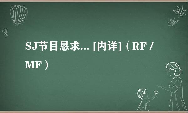 SJ节目恳求... [内详]（RF / MF）