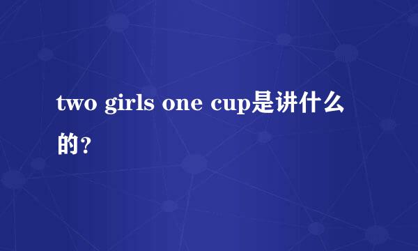 two girls one cup是讲什么的？