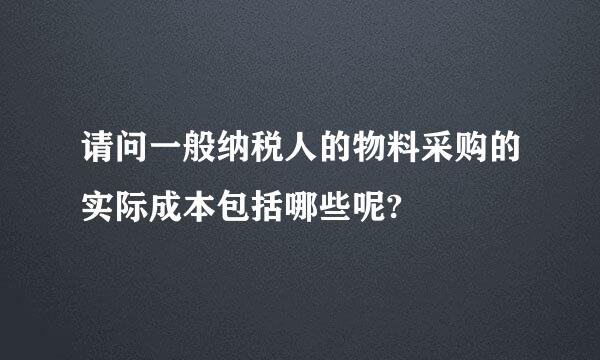 请问一般纳税人的物料采购的实际成本包括哪些呢?