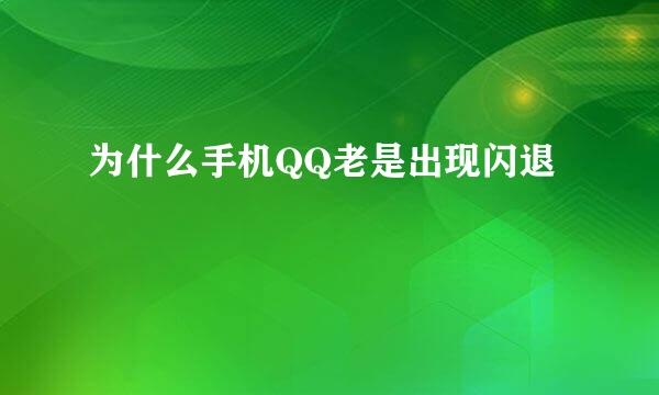 为什么手机QQ老是出现闪退