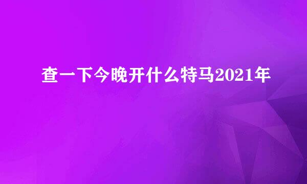 查一下今晚开什么特马2021年