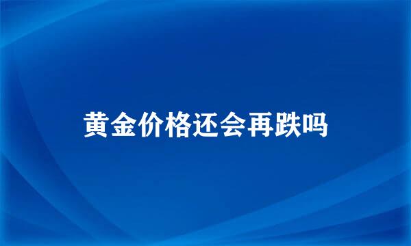 黄金价格还会再跌吗