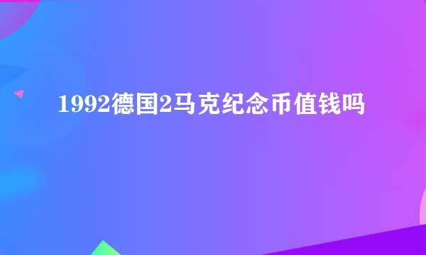 1992德国2马克纪念币值钱吗