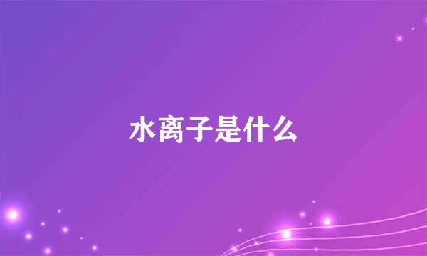 水离子是什么