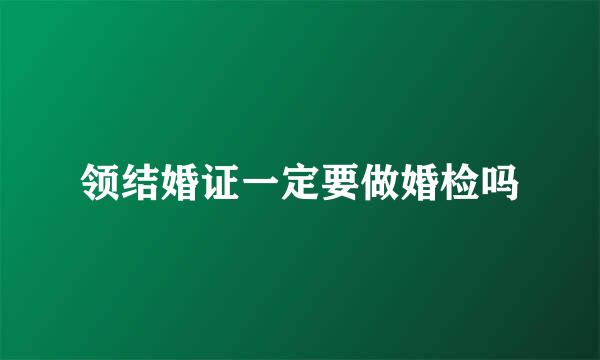 领结婚证一定要做婚检吗