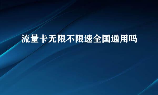 流量卡无限不限速全国通用吗