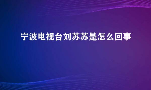 宁波电视台刘苏苏是怎么回事