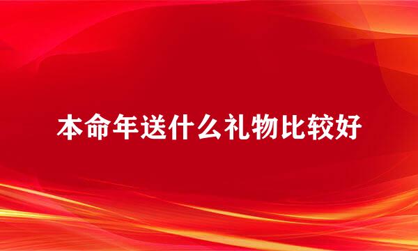 本命年送什么礼物比较好