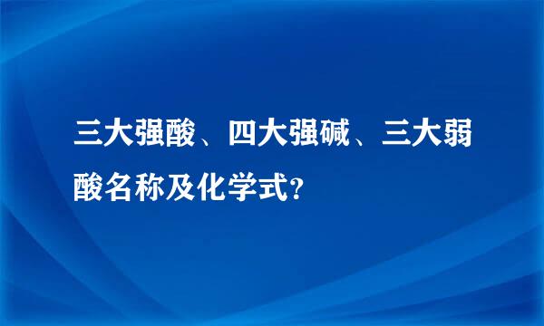 三大强酸、四大强碱、三大弱酸名称及化学式？