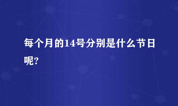 每个月的14号分别是什么节日呢?