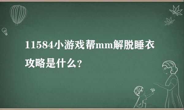 11584小游戏帮mm解脱睡衣攻略是什么？