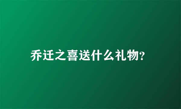 乔迁之喜送什么礼物？