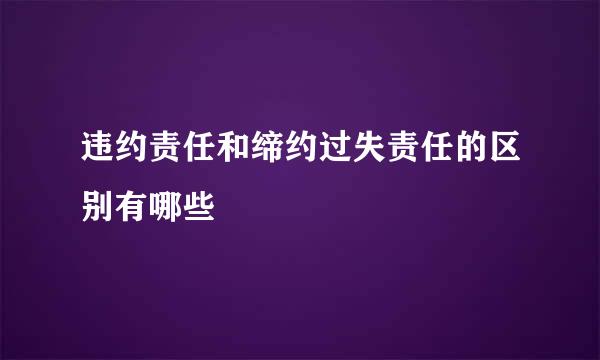 违约责任和缔约过失责任的区别有哪些