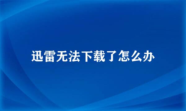 迅雷无法下载了怎么办