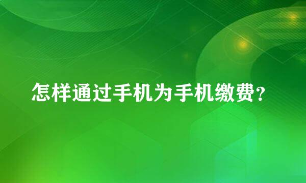 怎样通过手机为手机缴费？