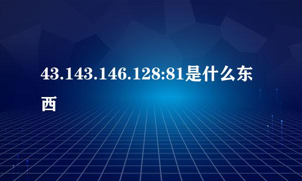 43.143.146.128:81是什么东西