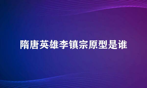 隋唐英雄李镇宗原型是谁