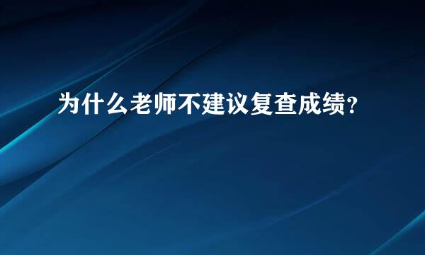 为什么老师不建议复查成绩？