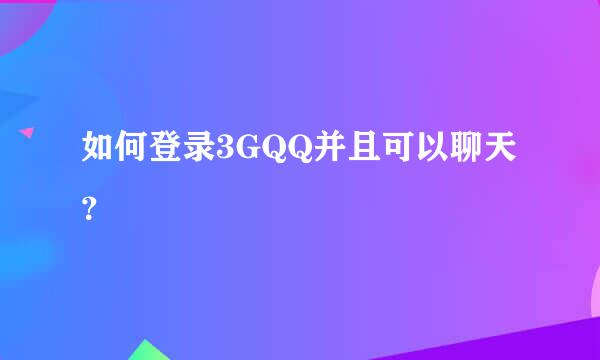 如何登录3GQQ并且可以聊天？