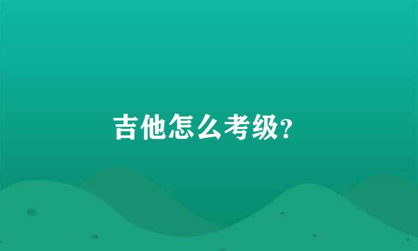 吉他怎么考级？