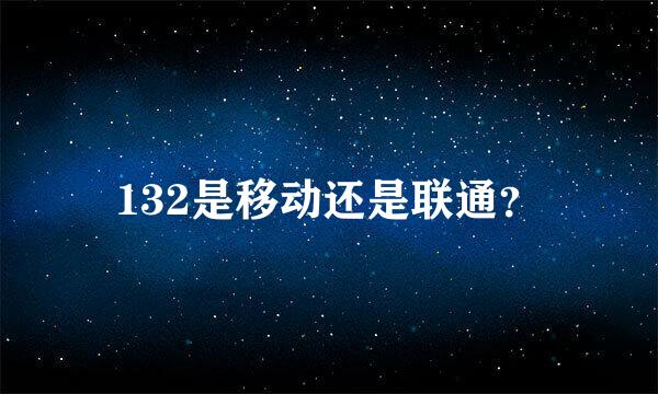 132是移动还是联通？