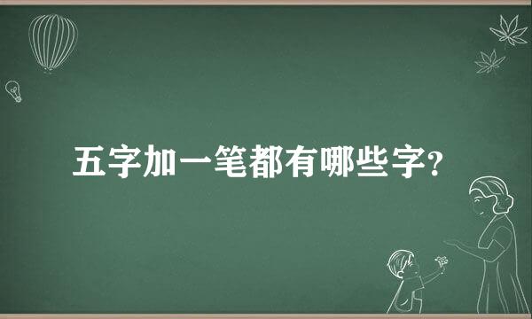 五字加一笔都有哪些字？