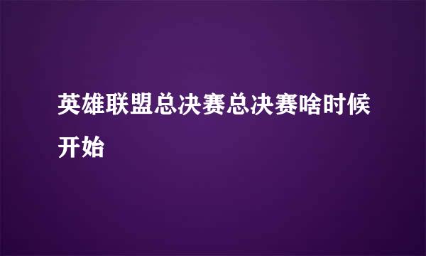 英雄联盟总决赛总决赛啥时候开始