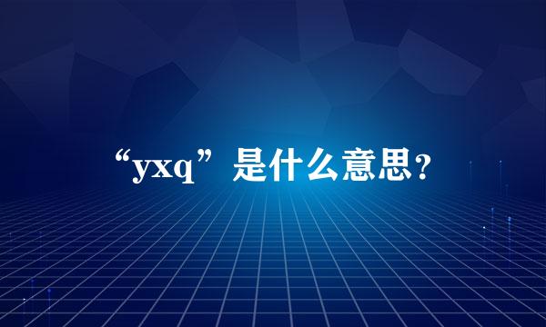 “yxq”是什么意思？