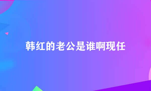 韩红的老公是谁啊现任