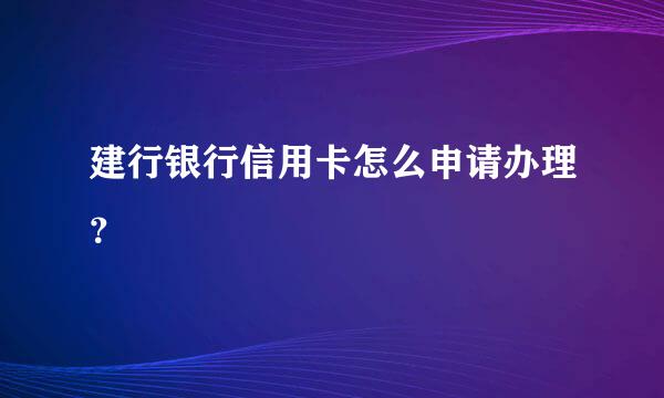 建行银行信用卡怎么申请办理？