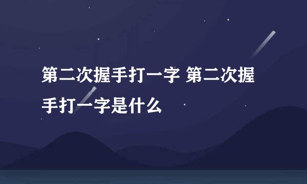 第二次握手打一字 第二次握手打一字是什么