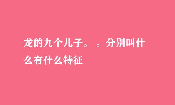 龙的九个儿子。 。分别叫什么有什么特征