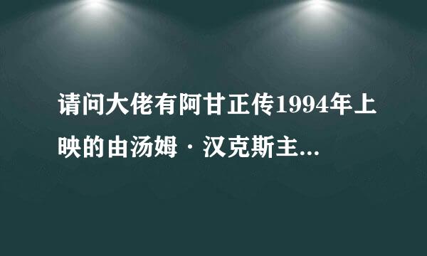 请问大佬有阿甘正传1994年上映的由汤姆·汉克斯主演的高清视频在线观看资源吗