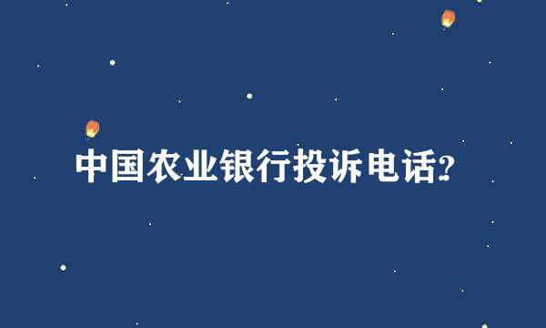 中国农业银行投诉电话？