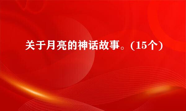 关于月亮的神话故事。(15个)