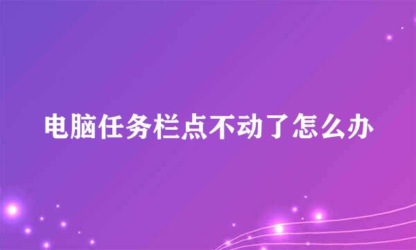 电脑任务栏点不动了怎么办