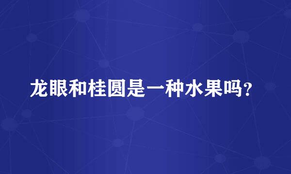 龙眼和桂圆是一种水果吗？