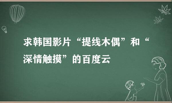 求韩国影片“提线木偶”和“深情触摸”的百度云