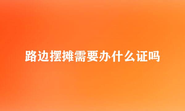 路边摆摊需要办什么证吗