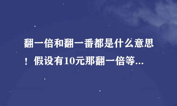 翻一倍和翻一番都是什么意思！假设有10元那翻一倍等于几？2倍呢