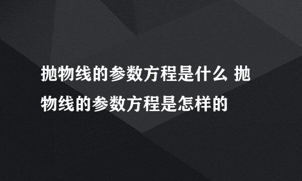 抛物线的参数方程是什么 抛物线的参数方程是怎样的