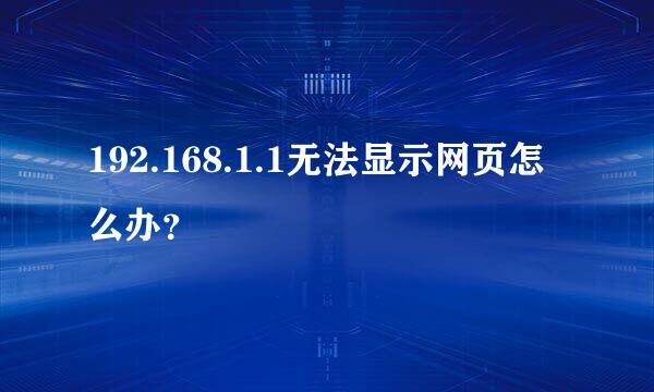 192.168.1.1无法显示网页怎么办？