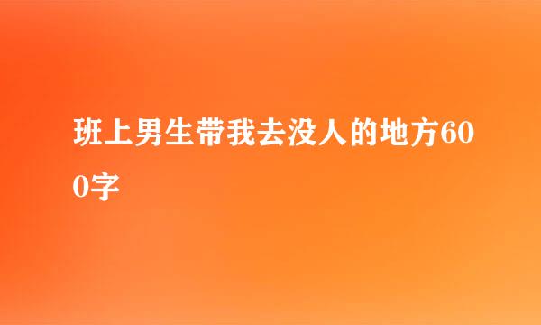 班上男生带我去没人的地方600字