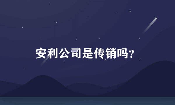 安利公司是传销吗？