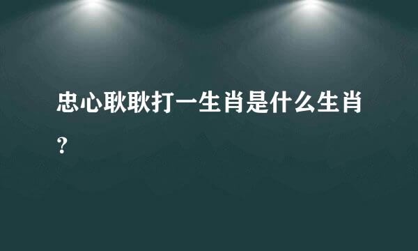 忠心耿耿打一生肖是什么生肖？