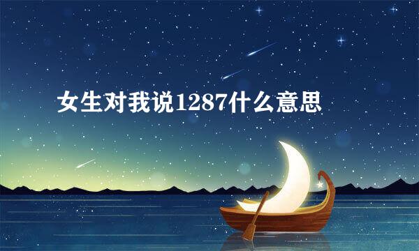 女生对我说1287什么意思