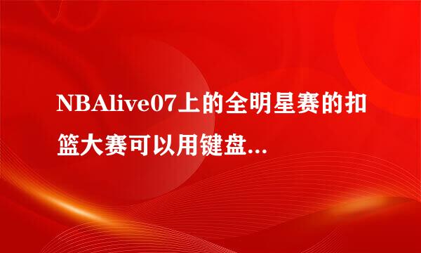 NBAlive07上的全明星赛的扣篮大赛可以用键盘操作么？具体键位是什么？